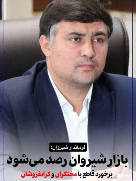 فرماندار شیروان: 🔴بازار شیروان رصد می‌شود / برخورد قاطع با محتکران و گرانفروشان
