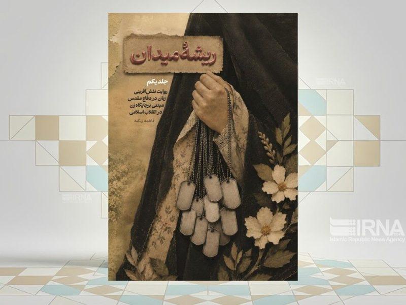 روایتی متفاوت از نقش زنان در شکل‌گیری فرهنگ جهاد در کتاب «ریشه میدان»