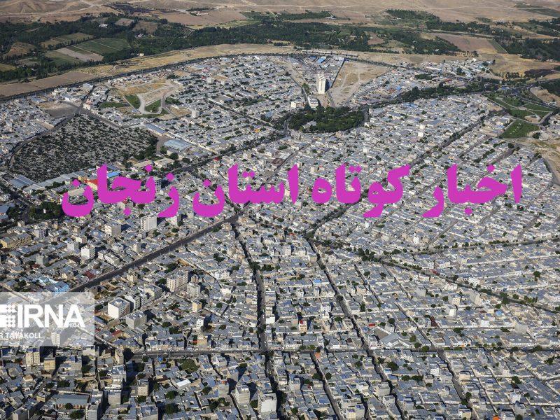 زنجان در یک نگاه / اخبار کوتاه بیست و نهم تیر استان