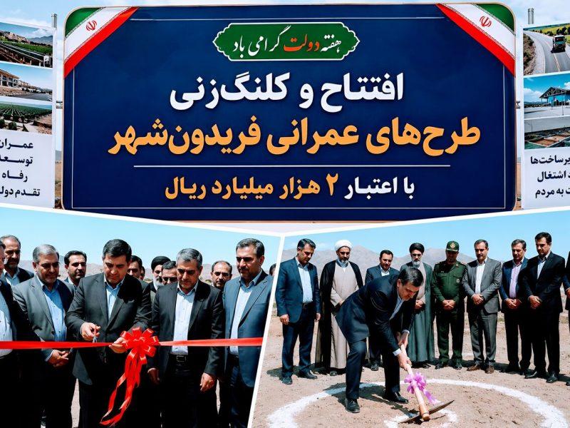 افتتاح و کلنگزنی طرحهای عمرانی فریدونشهر با اعتبار ۲ هزار میلیارد ریال